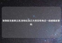 宠物医生脱单江苏,你和比自己大的女性有过一段感情故事吗