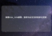探索PUBG_STEM微博，游戏与社交交织的多元世界