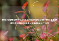 情侣叫男朋友叫什么好,感觉我的事在他心里一点也不重要感觉他特别在乎周围社交我却在其次地位