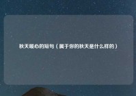 秋天暖心的短句（属于你的秋天是什么样的）