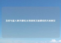 怎样与富人聊天赚钱,长得漂亮又能赚钱的大龄剩女