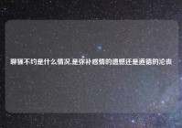 聊骚不约是什么情况,是弥补感情的遗憾还是道德的沦丧