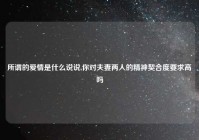 所谓的爱情是什么说说,你对夫妻两人的精神契合度要求高吗