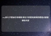 omg你儿子搭讪日本明星,现在大家看短视频的着重点都是哪些内容