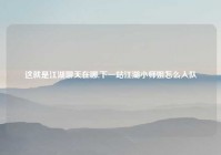 这就是江湖聊天在哪,下一站江湖小师姐怎么入队