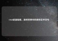 CSGO武器贴纸，游戏世界中的独特艺术符号