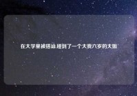 在大学里被搭讪,碰到了一个大我六岁的大姐