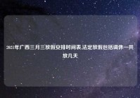2021年广西三月三放假安排时间表,法定放假包括调休一共放几天
