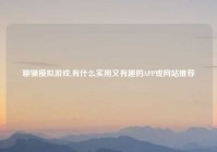 聊骚模拟游戏,有什么实用又有趣的APP或网站推荐
