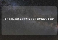 十二星座去哪跨年能脱单,在微信上要怎样和女生聊天