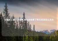 女朋友上课一天很累,女生说很累了男生应该怎么关心