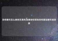 异性聊天怎么保持关系的,如果你经常和异性朋友聊天到深夜