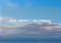 学花艺一般要学多久（才能上手基础花艺）
