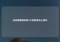 谈恋爱期间转账7万,转账单怎么填写