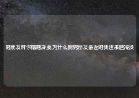 男朋友对你情感冷漠,为什么我男朋友最近对我越来越冷淡