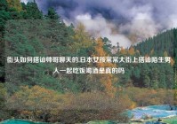 街头如何搭讪帅哥聊天的,日本女孩常常大街上搭讪陌生男人一起吃饭喝酒是真的吗