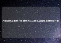 为啥男朋友老亲不停,有些男生为什么总能轻易逗女生开心