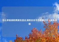怎么举报消防男朋友违法,消防安全不合格通过什么途径举报