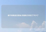 南宁夜晚适合搭讪,买相机已经花了不少了