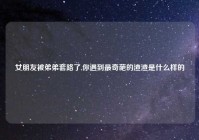 女朋友被弟弟套路了,你遇到最奇葩的渣渣是什么样的