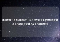 男朋友发下班如何回复我,上司总是在你下班或休息的时候发工作消息或大晚上发工作消息给你