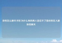 异性怎么聊天才好,为什么有的男人容忍不了喜欢的女人跟异性聊天