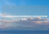 网上脱单骗局,想问问大家觉得现在网上的交友软件找对象靠谱吗