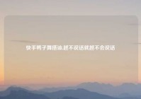 快手鸭子舞搭讪,越不说话就越不会说话