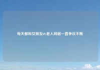 每天都和女朋友69,老人同居一直争议不断