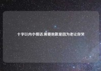 十字以内小情话,需要抱歉是因为老让你哭