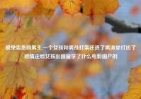 脱单告急的男主,一个女孩和男孩打架还进了男澡堂打出了感情走后女孩出国留学了什么电影国产的