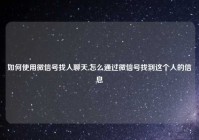 如何使用微信号找人聊天,怎么通过微信号找到这个人的信息