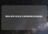 赞美父亲伟大的古诗,父亲的身影是否也刻骨铭心