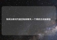 如何分析对方是否和你聊天,一个男的主动加微信