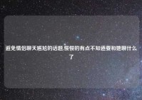 避免情侣聊天尴尬的话题,慢慢的有点不知道要和她聊什么了