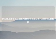 向女朋友能梦见女朋友吗,连续梦见前女友六次她来找我和好