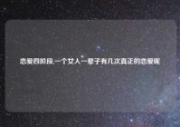 恋爱四阶段,一个女人一辈子有几次真正的恋爱呢