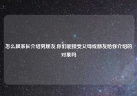 怎么跟家长介绍男朋友,你们能接受父母或朋友给你介绍的对象吗