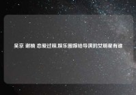 吴京 谢楠 恋爱过程,娱乐圈嫁给导演的女明星有谁