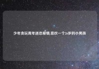 少年贪玩青年迷恋爱情,喜欢一个26岁的小男孩