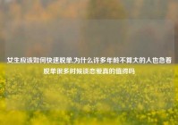 女生应该如何快速脱单,为什么许多年龄不算大的人也急着脱单很多时候谈恋爱真的值得吗