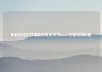 中秋怎样和女朋友说晚安,华为nova4e短信常用短语