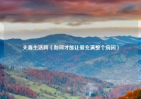 夫妻生活网（如何才能让爱充满整个房间）