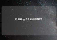 约 聊骚 app,怎么能省钱过日子