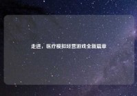 走进，医疗模拟经营游戏全新篇章