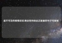 遥不可及的爱情说说,晚安坚持励志正能量的句子可复制