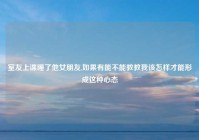 室友上课睡了他女朋友,如果有能不能教教我该怎样才能形成这种心态