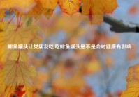 鲱鱼罐头让女朋友吃,吃鲱鱼罐头是不是会对健康有影响