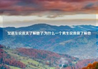 女朋友说我太了解她了,为什么一个男生说我很了解他