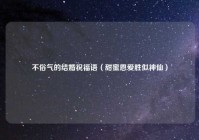 不俗气的结婚祝福语（甜蜜恩爱胜似神仙）